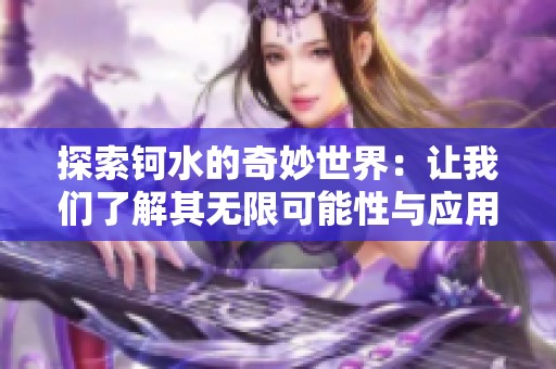 探索钶水的奇妙世界：让我们了解其无限可能性与应用价值