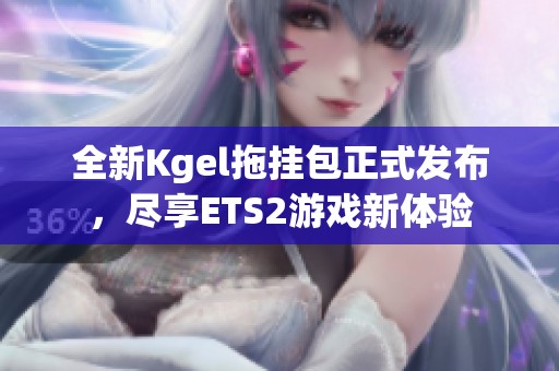 全新Kgel拖挂包正式发布，尽享ETS2游戏新体验