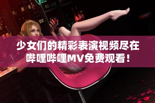 少女们的精彩表演视频尽在哔哩哔哩MV免费观看！