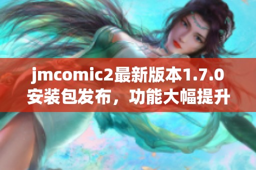 jmcomic2最新版本1.7.0安装包发布，功能大幅提升与优化