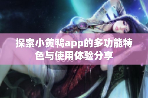 探索小黄鸭app的多功能特色与使用体验分享