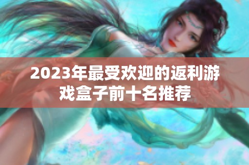 2023年最受欢迎的返利游戏盒子前十名推荐