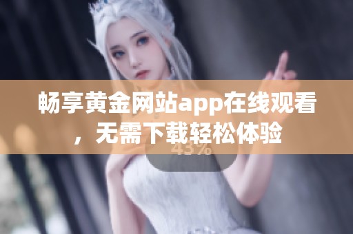 畅享黄金网站app在线观看，无需下载轻松体验