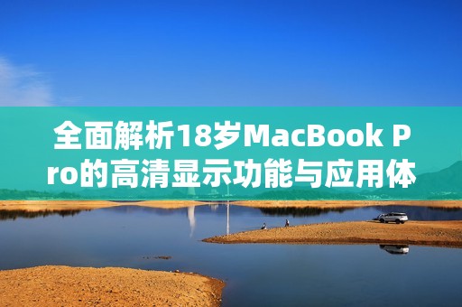 全面解析18岁MacBook Pro的高清显示功能与应用体验