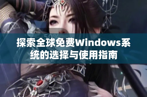 探索全球免费Windows系统的选择与使用指南