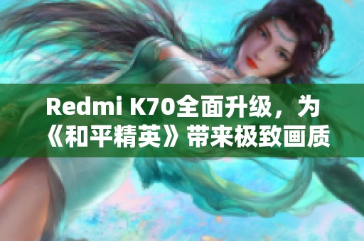 Redmi K70全面升级，为《和平精英》带来极致画质体验新高度