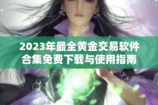 2023年最全黄金交易软件合集免费下载与使用指南