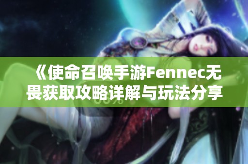 《使命召唤手游Fennec无畏获取攻略详解与玩法分享》