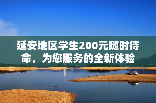 延安地区学生200元随时待命，为您服务的全新体验