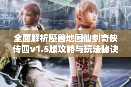 全面解析魔兽地图仙剑奇侠传四v1.5版攻略与玩法秘诀