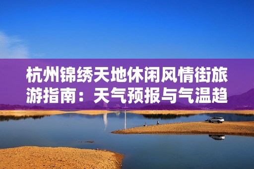 杭州锦绣天地休闲风情街旅游指南：天气预报与气温趋势详解