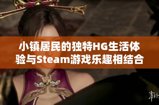 小镇居民的独特HG生活体验与Steam游戏乐趣相结合