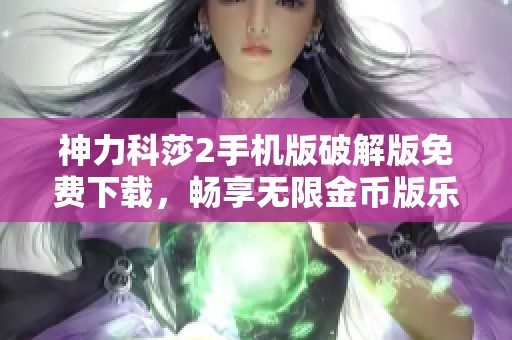 神力科莎2手机版破解版免费下载，畅享无限金币版乐趣体验