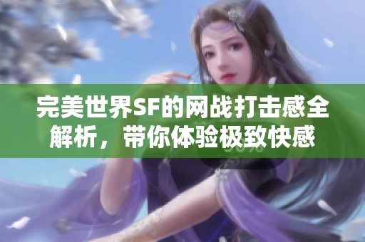 完美世界SF的网战打击感全解析，带你体验极致快感