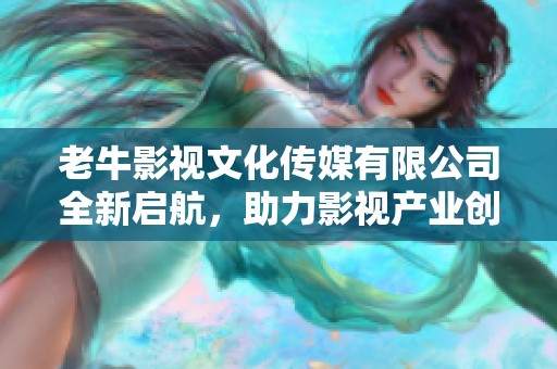 老牛影视文化传媒有限公司全新启航，助力影视产业创新发展