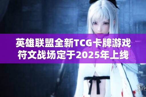 英雄联盟全新TCG卡牌游戏符文战场定于2025年上线