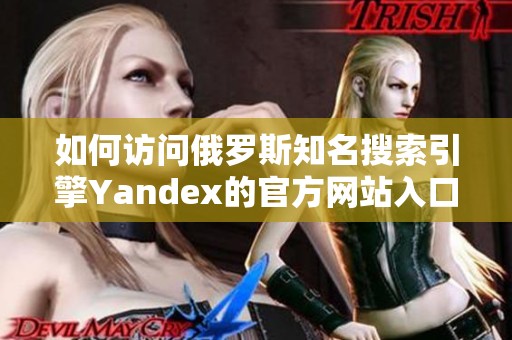 如何访问俄罗斯知名搜索引擎Yandex的官方网站入口