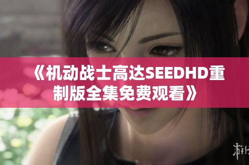 《机动战士高达SEEDHD重制版全集免费观看》