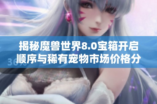 揭秘魔兽世界8.0宝箱开启顺序与稀有宠物市场价格分析