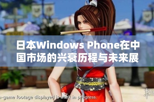 日本Windows Phone在中国市场的兴衰历程与未来展望