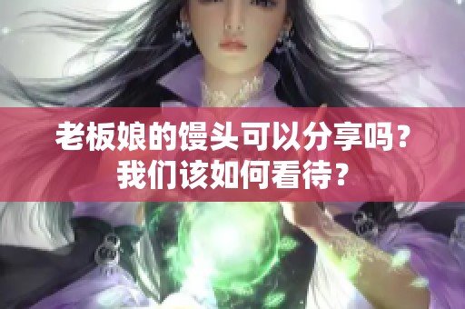 老板娘的馒头可以分享吗？我们该如何看待？