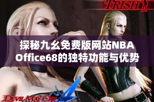 探秘九幺免费版网站NBAOffice68的独特功能与优势