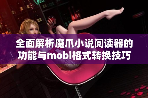 全面解析魔爪小说阅读器的功能与mobi格式转换技巧