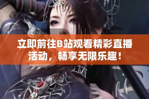 立即前往B站观看精彩直播活动，畅享无限乐趣！