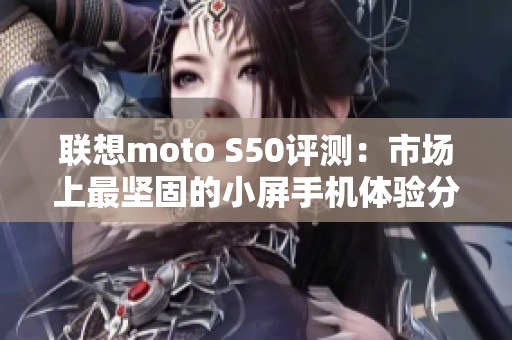 联想moto S50评测：市场上最坚固的小屏手机体验分享