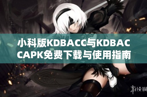 小科版KDBACC与KDBACCAPK免费下载与使用指南