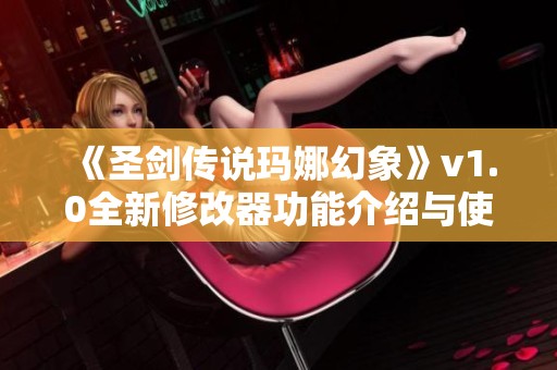 《圣剑传说玛娜幻象》v1.0全新修改器功能介绍与使用指南