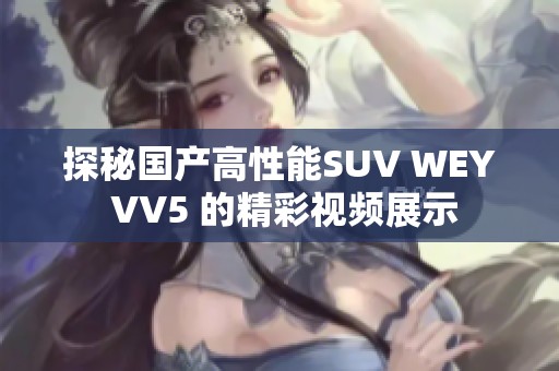 探秘国产高性能SUV WEY VV5 的精彩视频展示