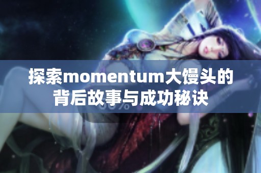 探索momentum大馒头的背后故事与成功秘诀