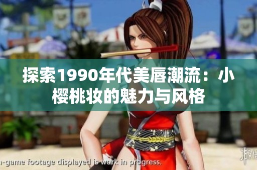 探索1990年代美唇潮流：小樱桃妆的魅力与风格