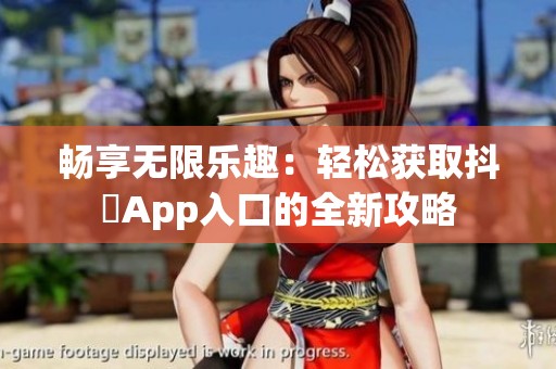 畅享无限乐趣：轻松获取抖抈App入口的全新攻略