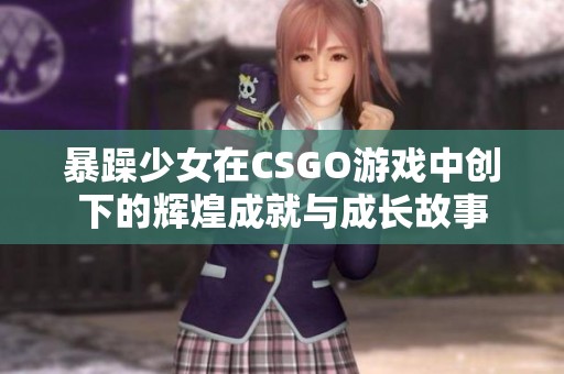 暴躁少女在CSGO游戏中创下的辉煌成就与成长故事