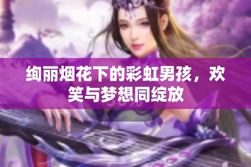 绚丽烟花下的彩虹男孩，欢笑与梦想同绽放