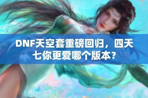 DNF天空套重磅回归，四天七你更爱哪个版本？