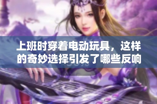 上班时穿着电动玩具，这样的奇妙选择引发了哪些反响