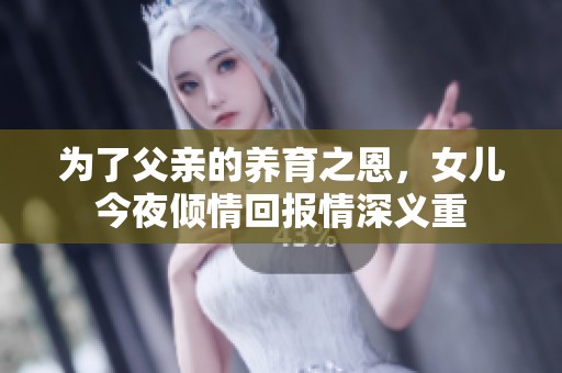 为了父亲的养育之恩，女儿今夜倾情回报情深义重