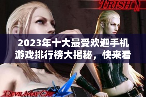 2023年十大最受欢迎手机游戏排行榜大揭秘，快来看看吧！