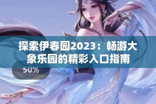 探索伊春园2023：畅游大象乐园的精彩入口指南