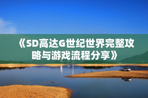 《SD高达G世纪世界完整攻略与游戏流程分享》