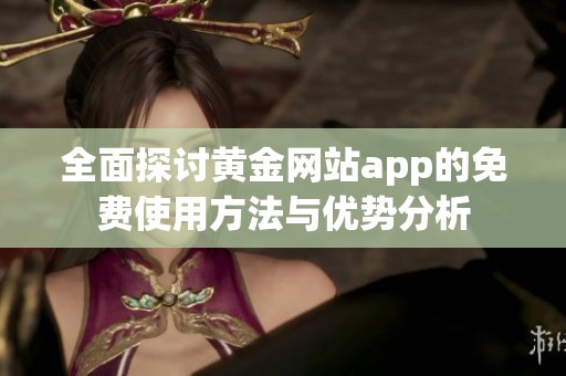 全面探讨黄金网站app的免费使用方法与优势分析