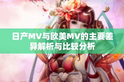 日产MV与欧美MV的主要差异解析与比较分析