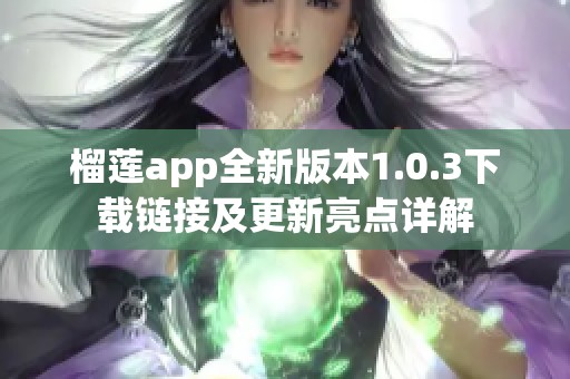 榴莲app全新版本1.0.3下载链接及更新亮点详解