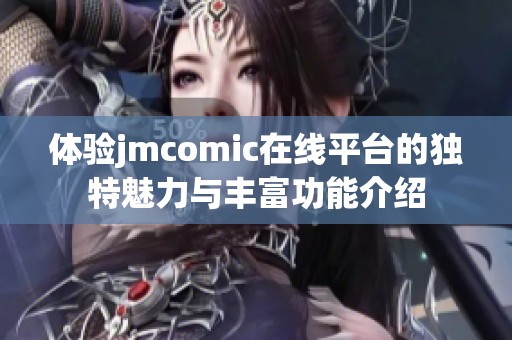 体验jmcomic在线平台的独特魅力与丰富功能介绍