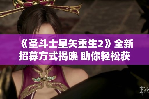 《圣斗士星矢重生2》全新招募方式揭晓 助你轻松获取强力战士