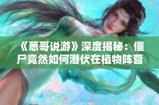 《葱哥说游》深度揭秘：僵尸竟然如何潜伏在植物阵营中！