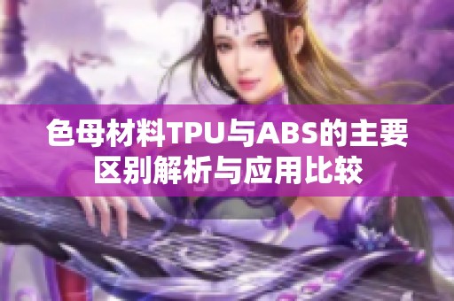 色母材料TPU与ABS的主要区别解析与应用比较